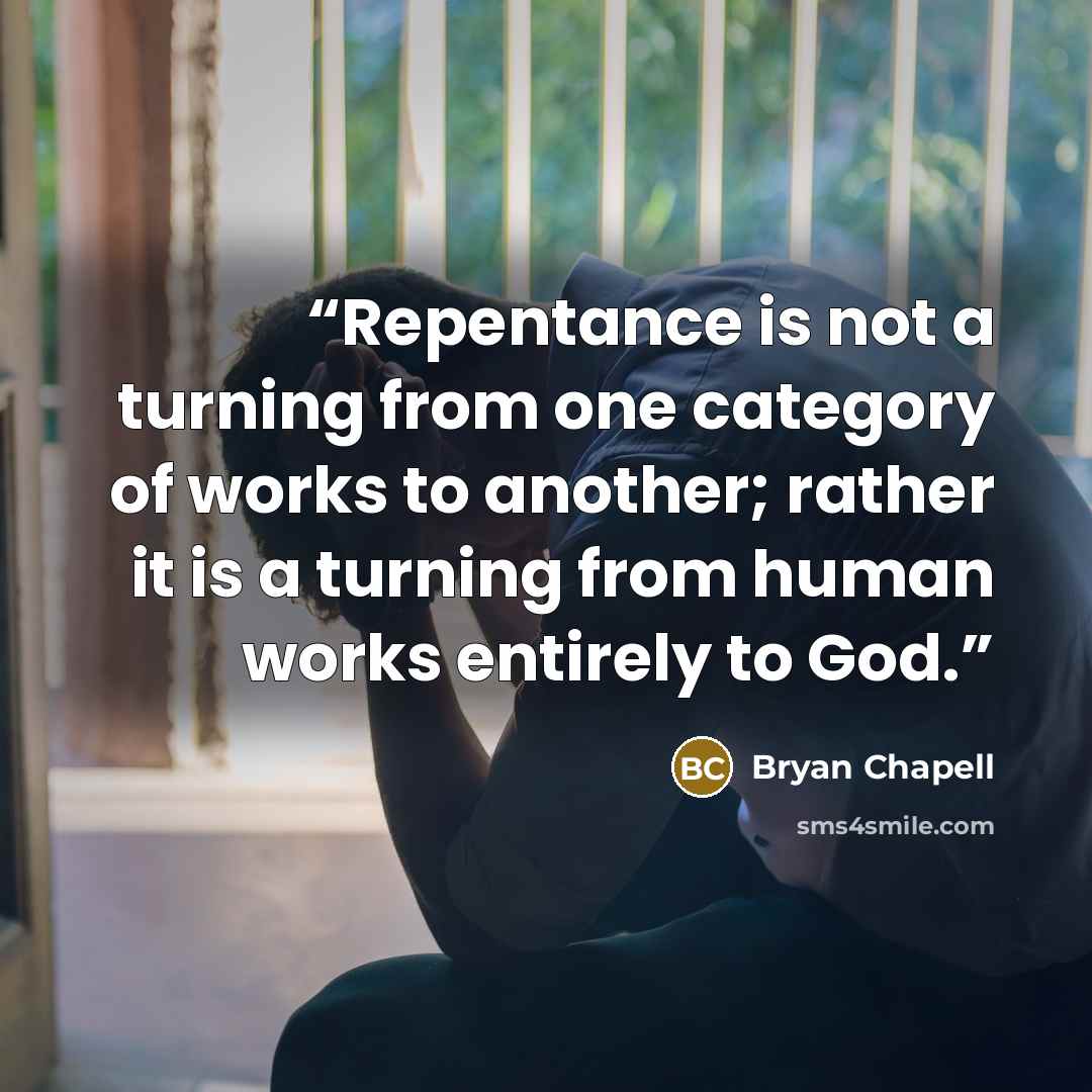 “Repentance is not a turning from one category of works to another; rather it is a turning from human works entirely to God.” quote by Bryan Chapell