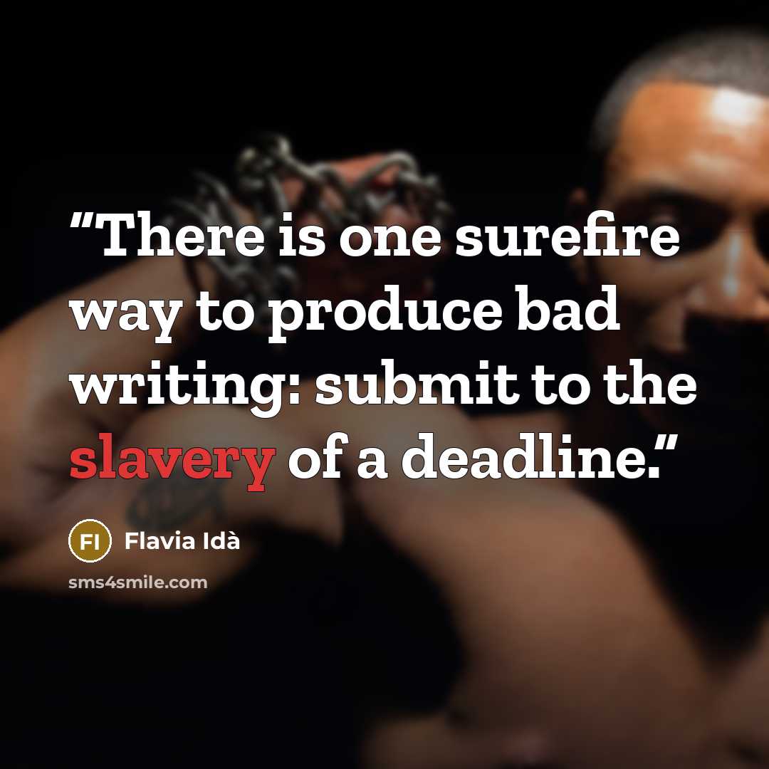 “There is one surefire way to produce bad writing: submit to the slavery of a deadline.” quote by Flavia Idà