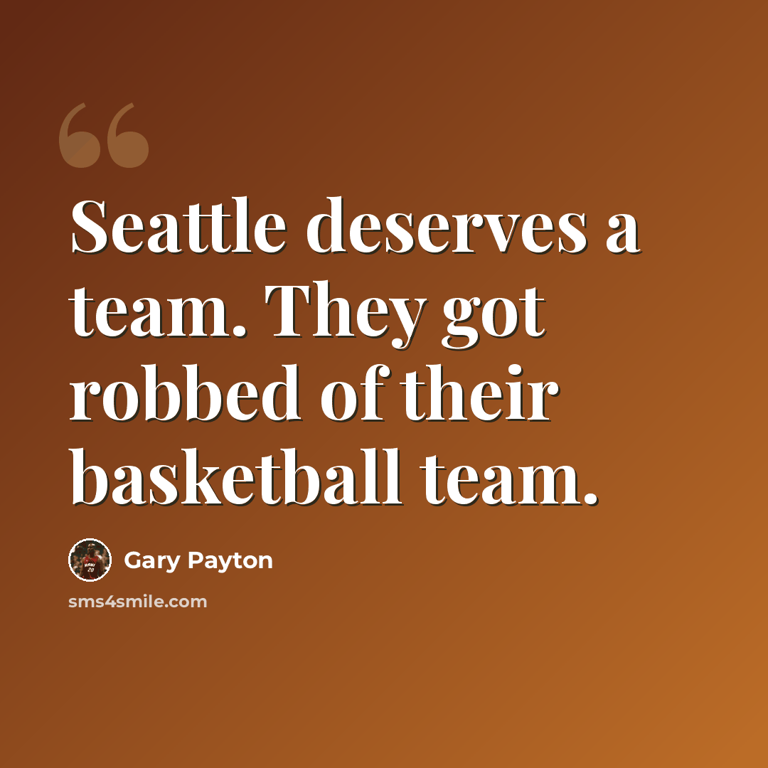 “Seattle deserves a team. They got robbed of their basketball team.” quote by Gary Payton