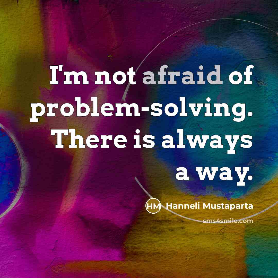 “I'm not afraid of problem-solving. There is always a way.” quote by Hanneli Mustaparta
