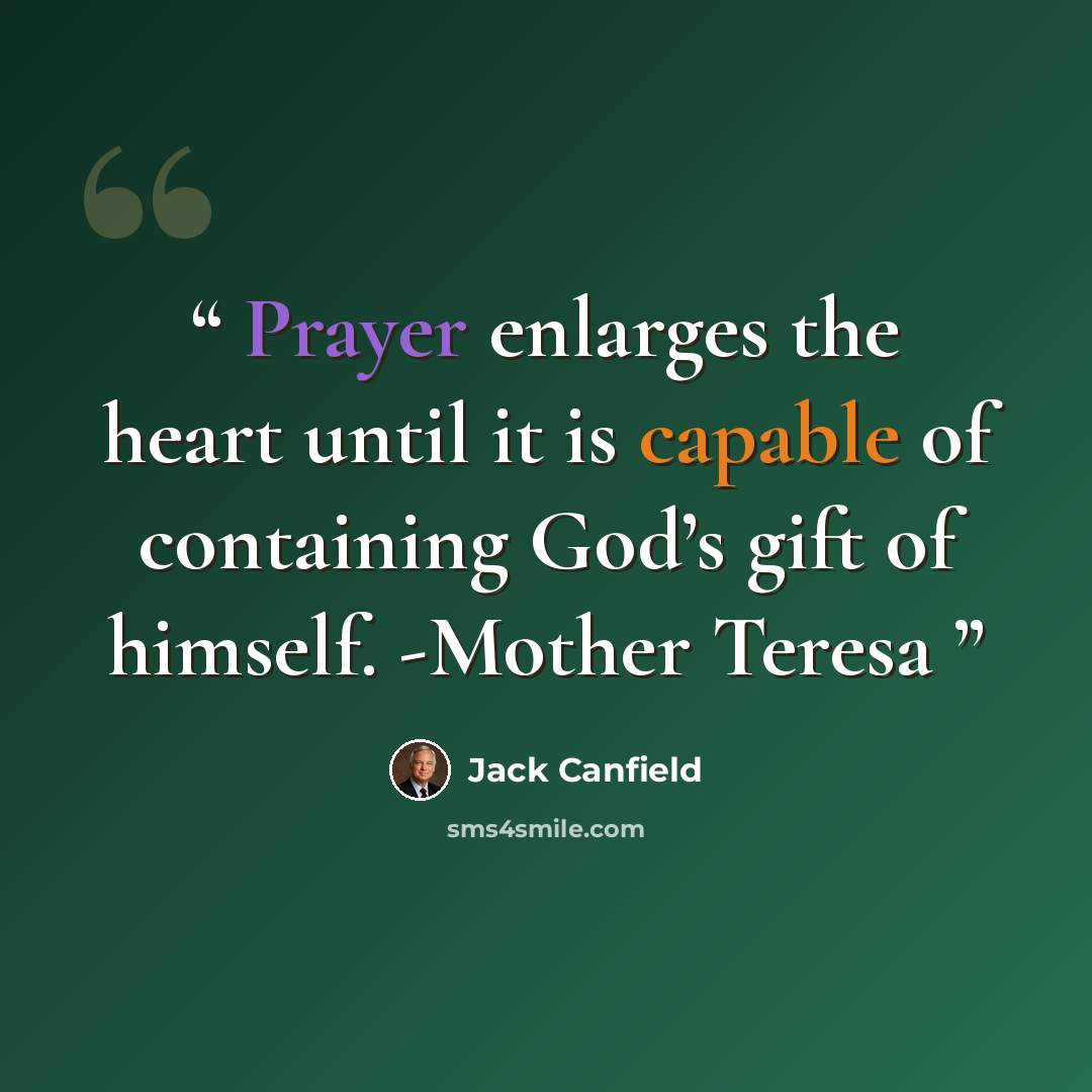 “Prayer enlarges the heart until it is capable of containing God’s gift of himself. -Mother Teresa” quote by Jack Canfield