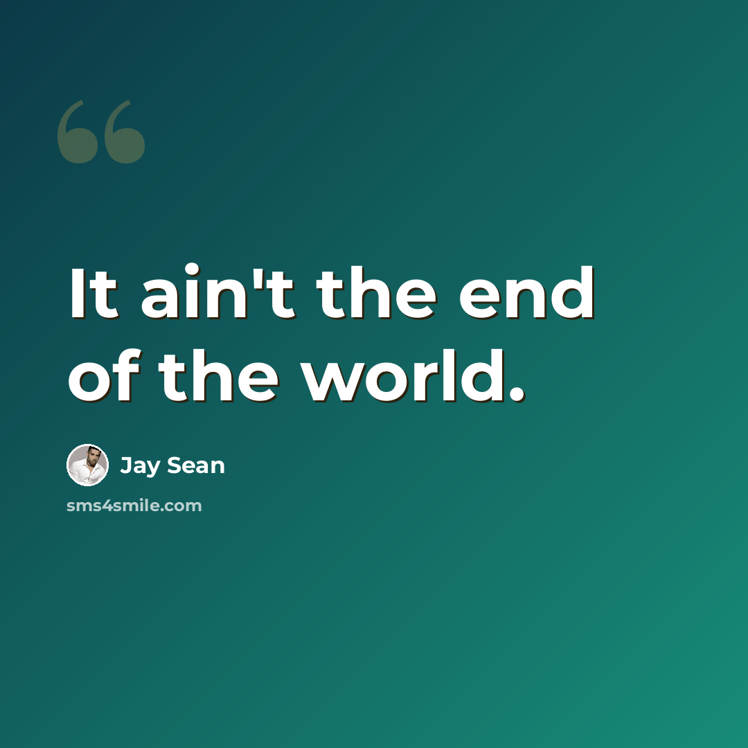 “It ain't the end of the world.” quote by Jay Sean
