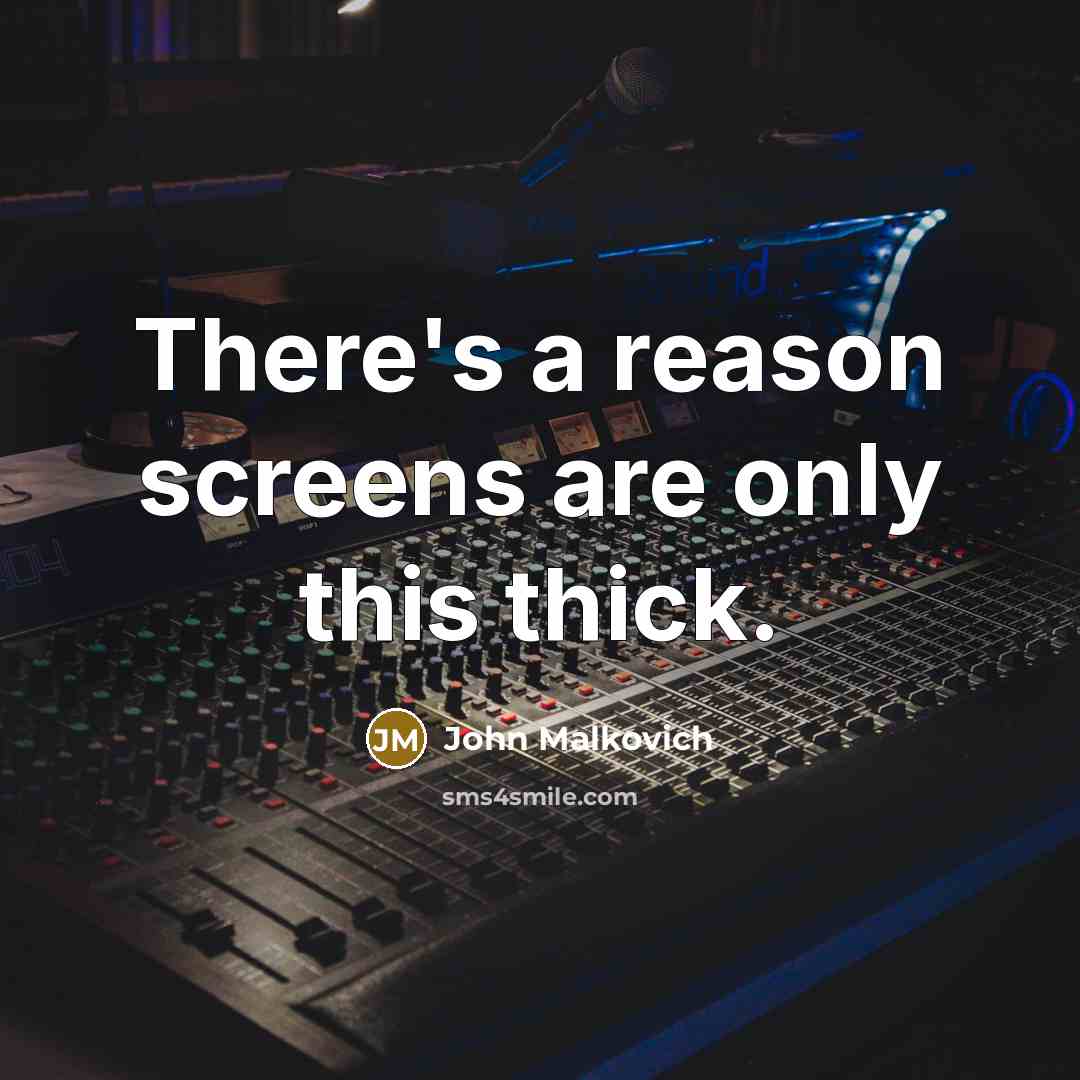 “There's a reason screens are only this thick.” quote by John Malkovich