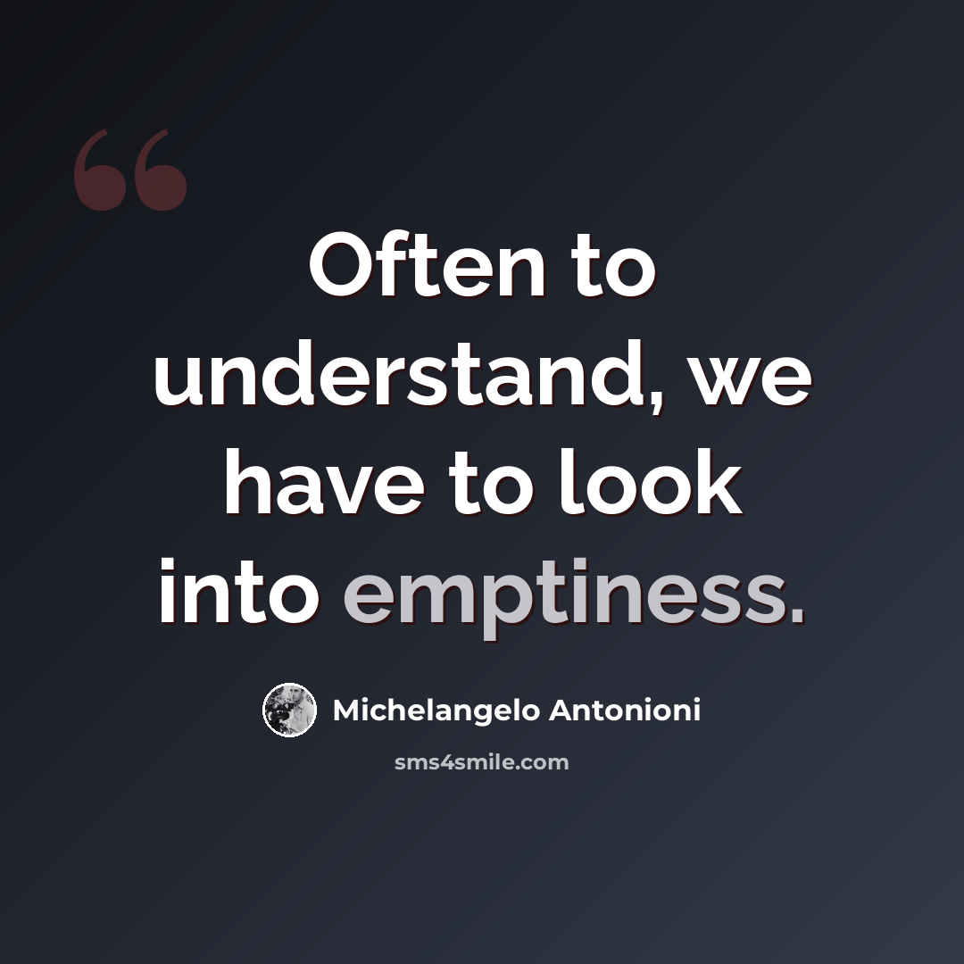 “Often to understand, we have to look into emptiness.” quote by Michelangelo Antonioni
