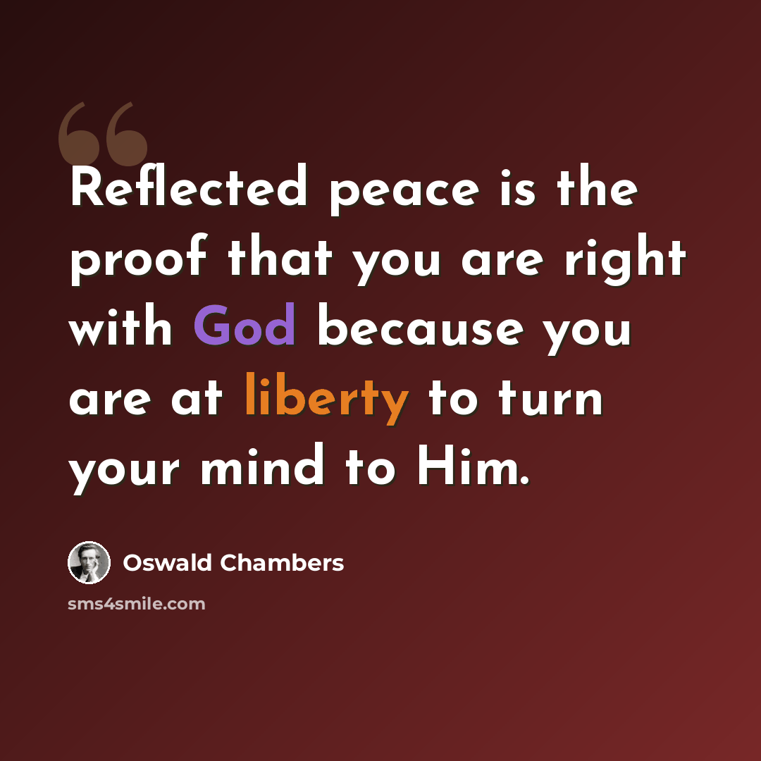 “Reflected peace is the proof that you are right with God because you are at liberty to turn your mind to Him.” quote by Oswald Chambers
