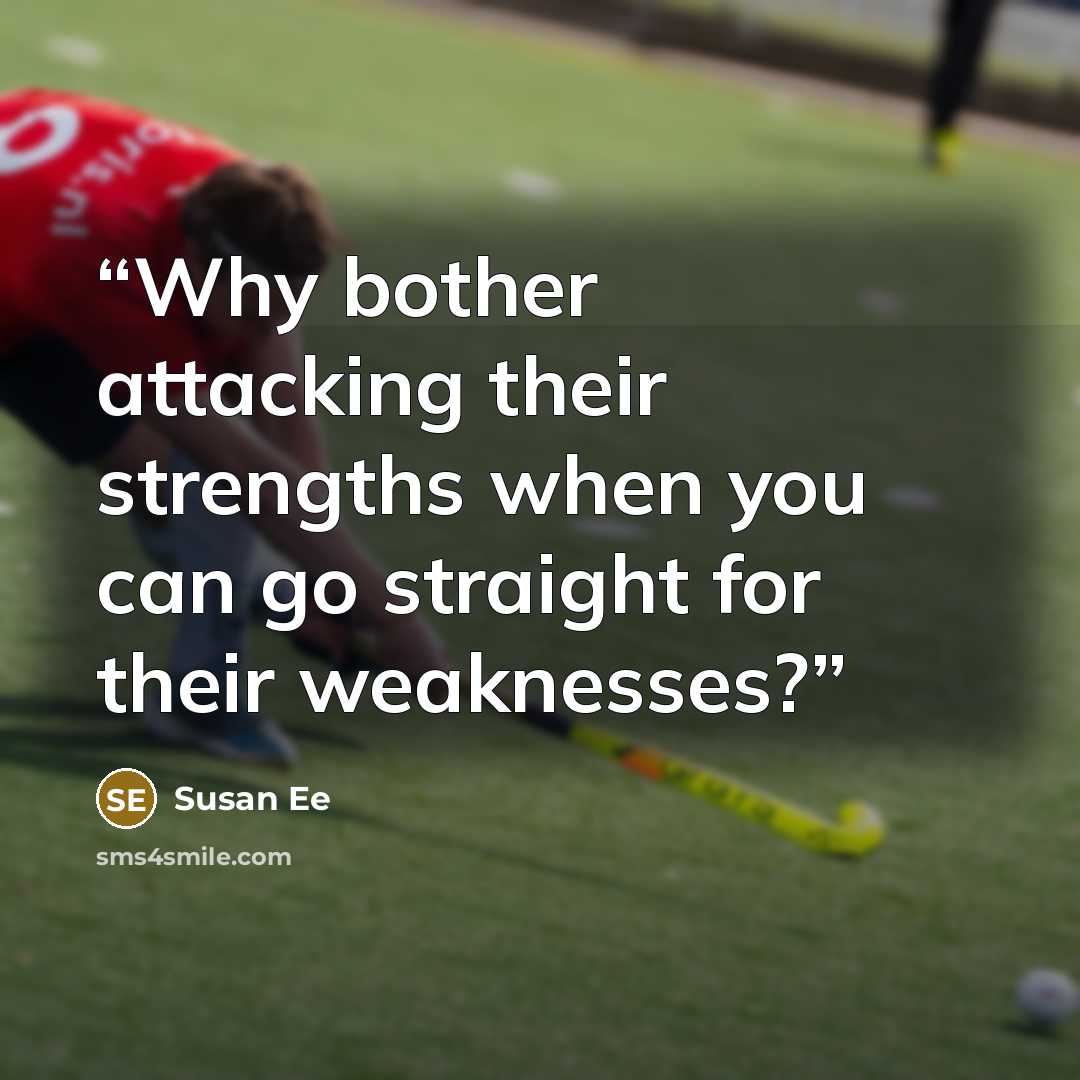 “Why bother attacking their strengths when you can go straight for their weaknesses?” quote by Susan Ee