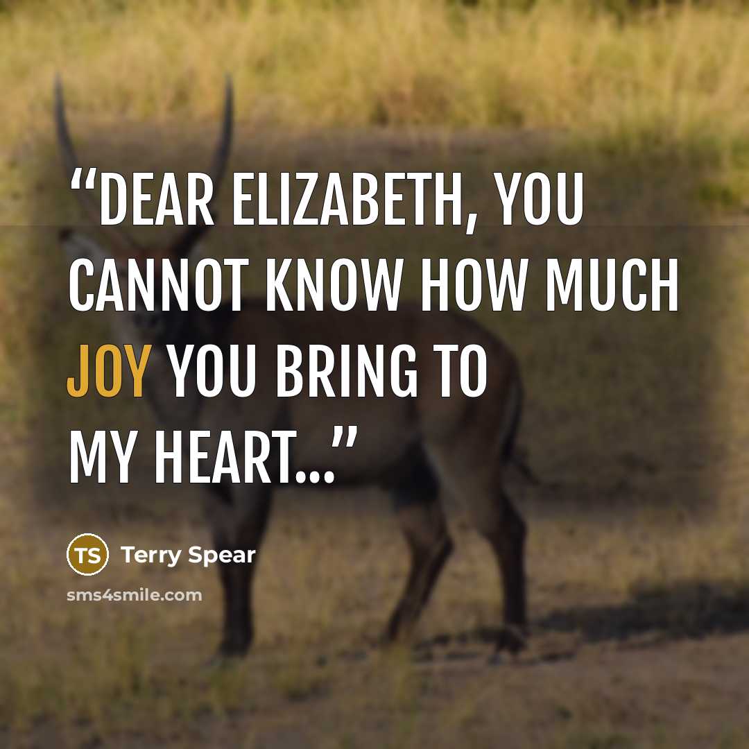 “Dear Elizabeth, you cannot know how much joy you bring to my heart...” quote by Terry Spear