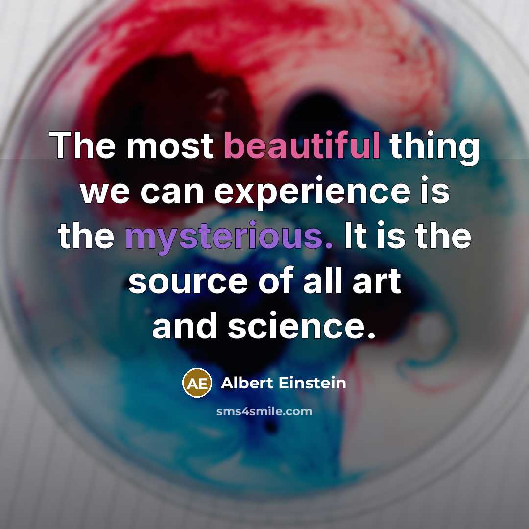 “The most beautiful thing we can experience is the mysterious. It is the source of all art and science.” quote by Albert Einstein