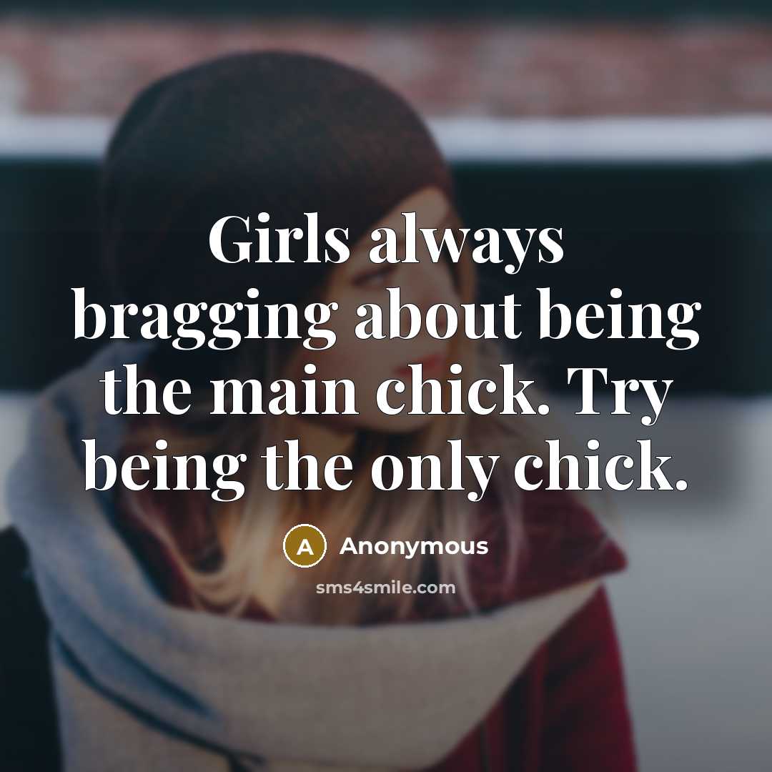 “Girls always bragging about being the main chick. Try being the only chick.” quote by Anonymous