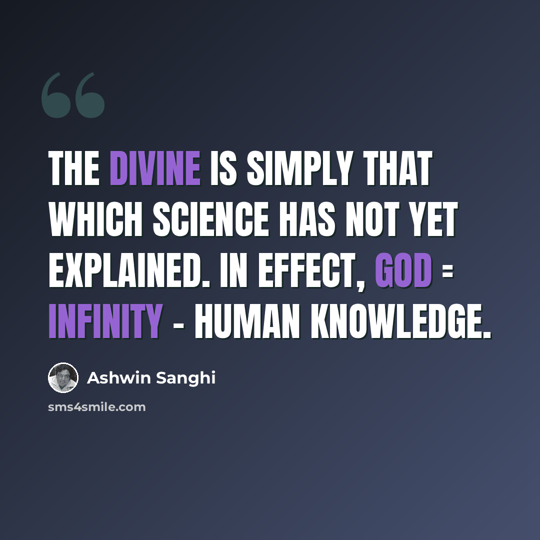 “The Divine is simply that which science has not yet explained. In effect, God = Infinity - Human Knowledge.” quote by Ashwin Sanghi