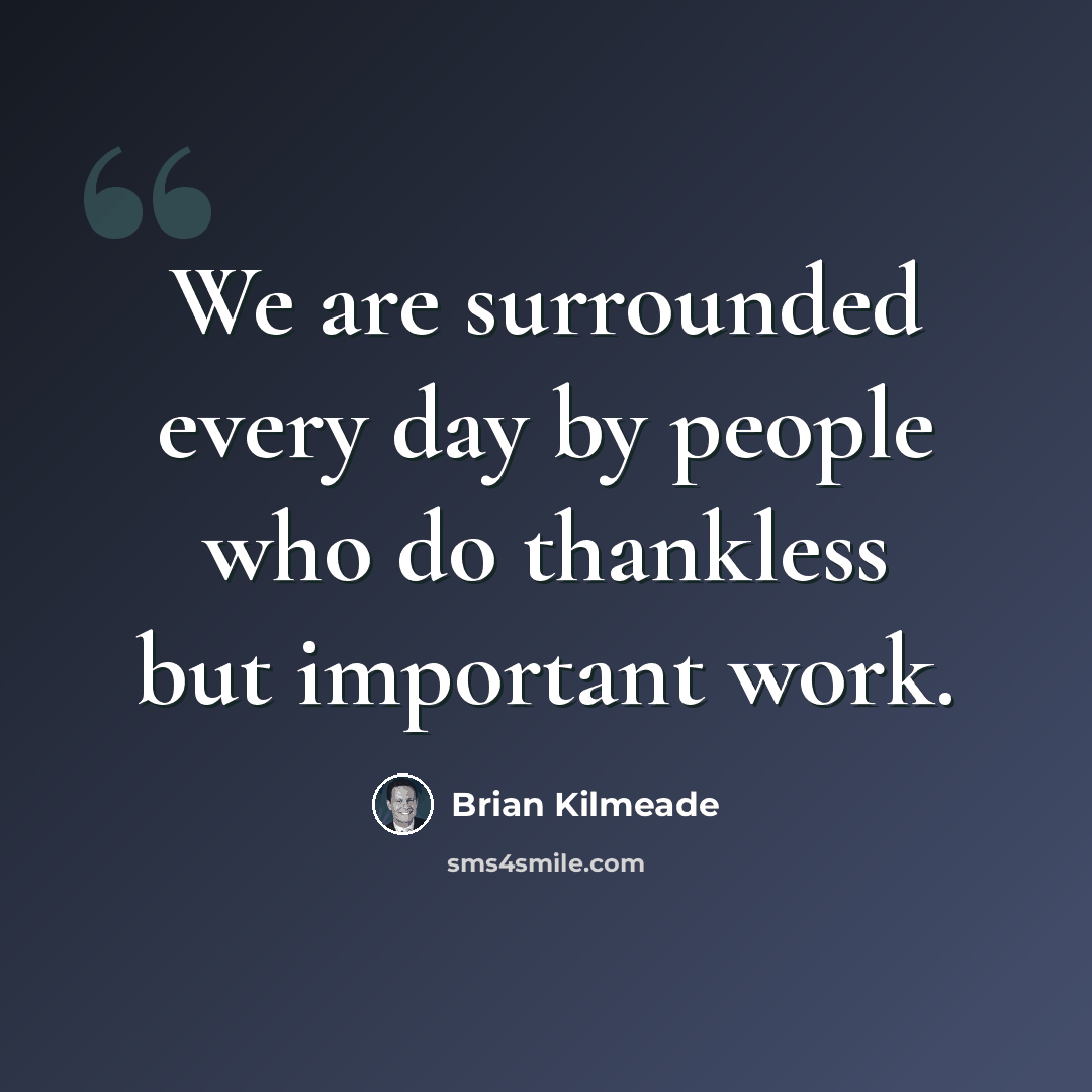 “We are surrounded every day by people who do thankless but important work.” quote by Brian Kilmeade