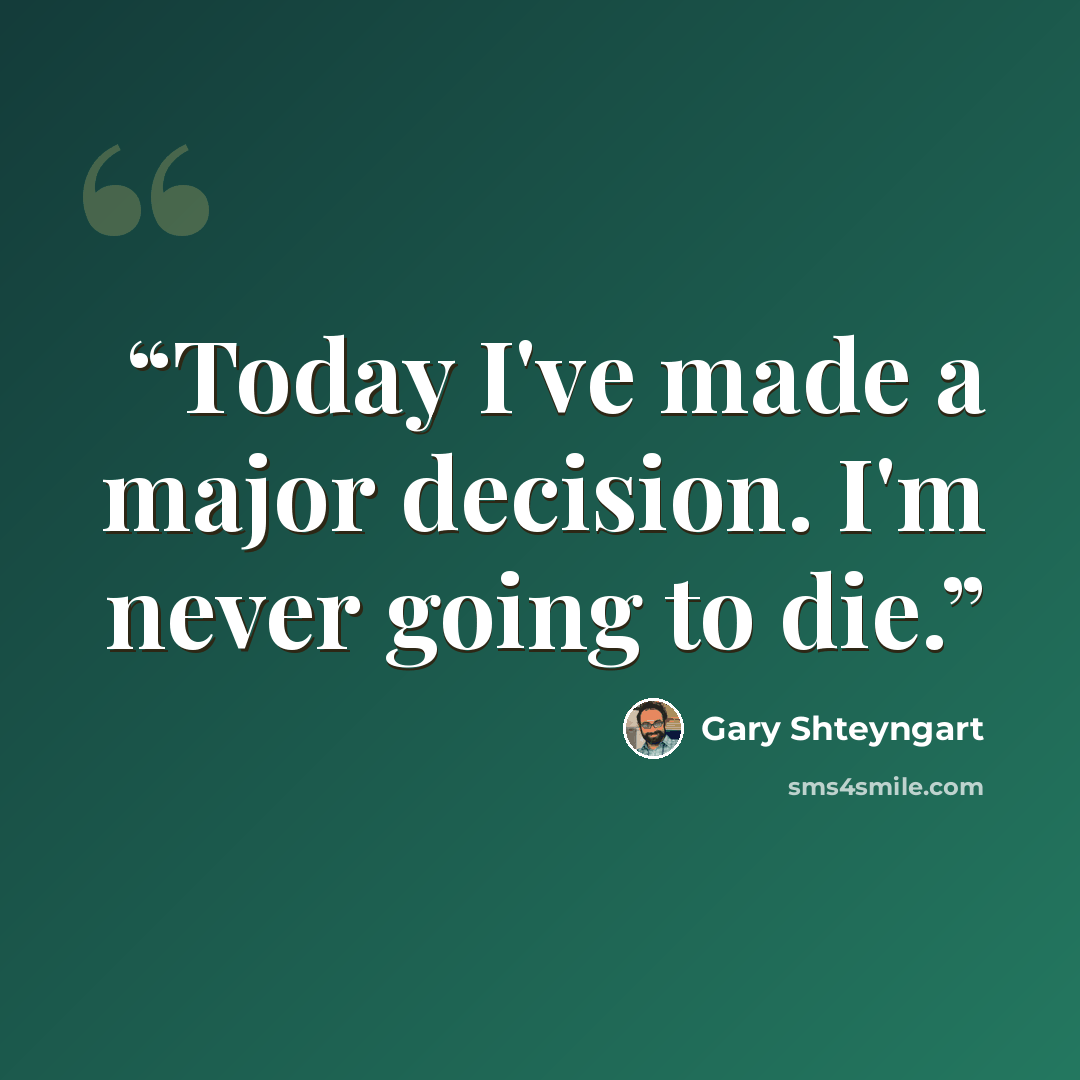 “Today I've made a major decision. I'm never going to die.” quote by Gary Shteyngart