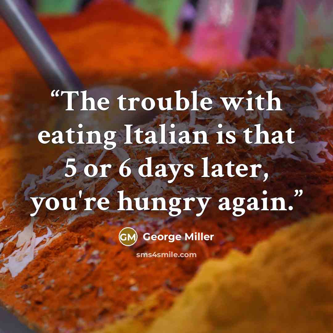 “The trouble with eating Italian is that 5 or 6 days later, you're hungry again.” quote by George Miller