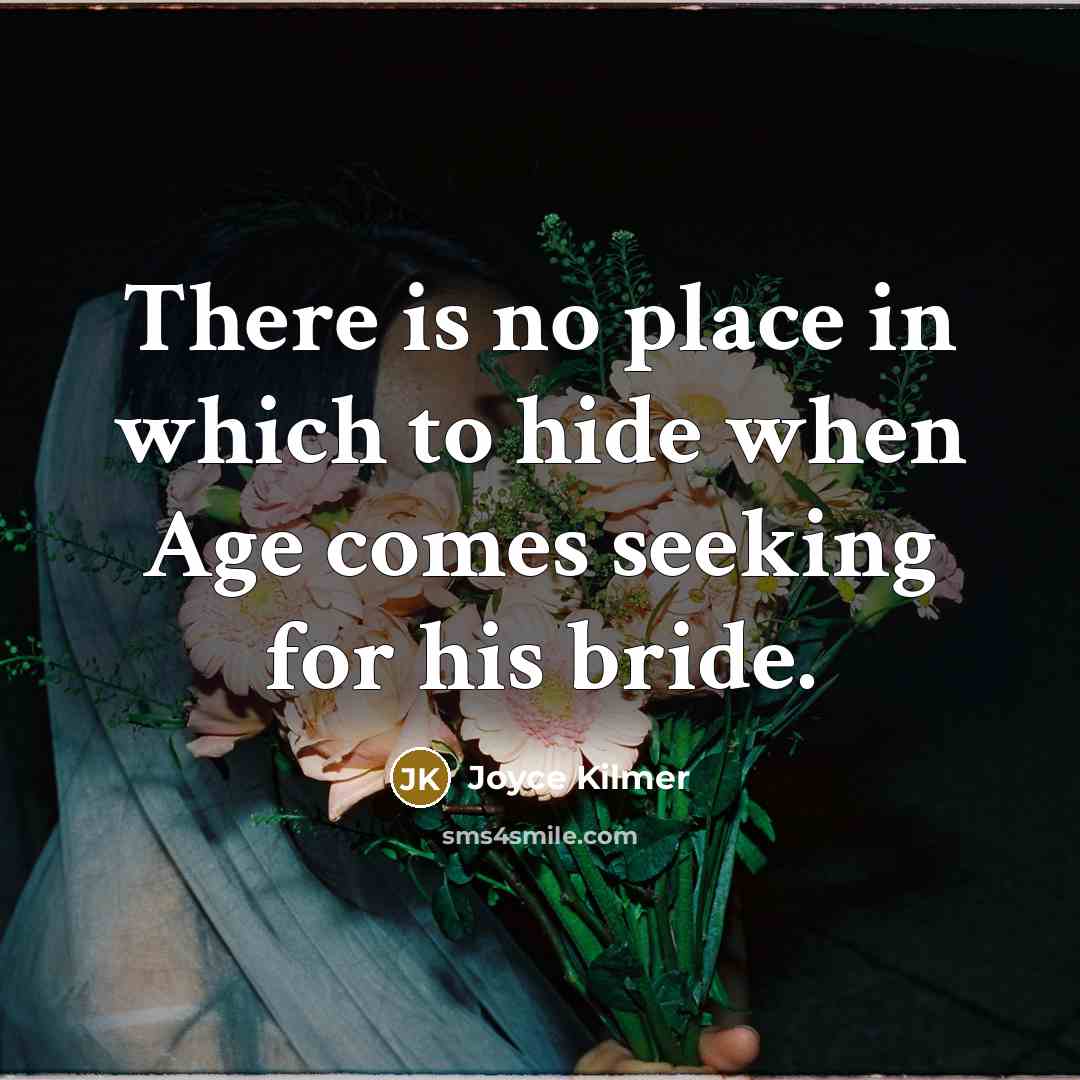 “There is no place in which to hide when Age comes seeking for his bride.” quote by Joyce Kilmer
