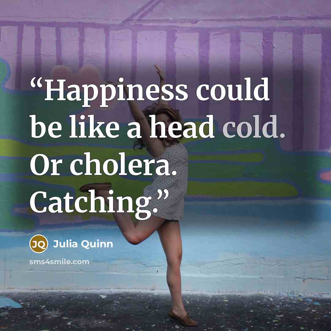 “Happiness could be like a head cold. Or cholera. Catching.” quote by Julia Quinn