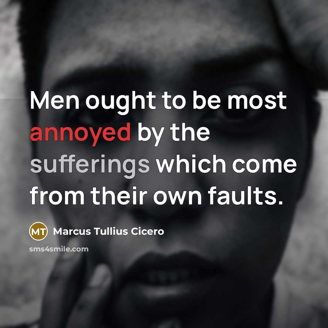 “Men ought to be most annoyed by the sufferings which come from their own faults.” quote by Marcus Tullius Cicero