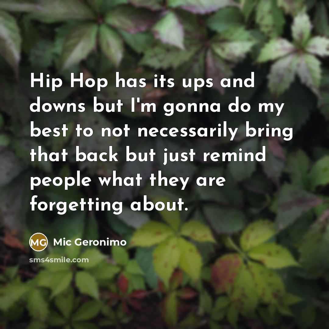 “Hip Hop has its ups and downs but I'm gonna do my best to not necessarily bring that back but just remind people what they are forgetting about.” quote by Mic Geronimo