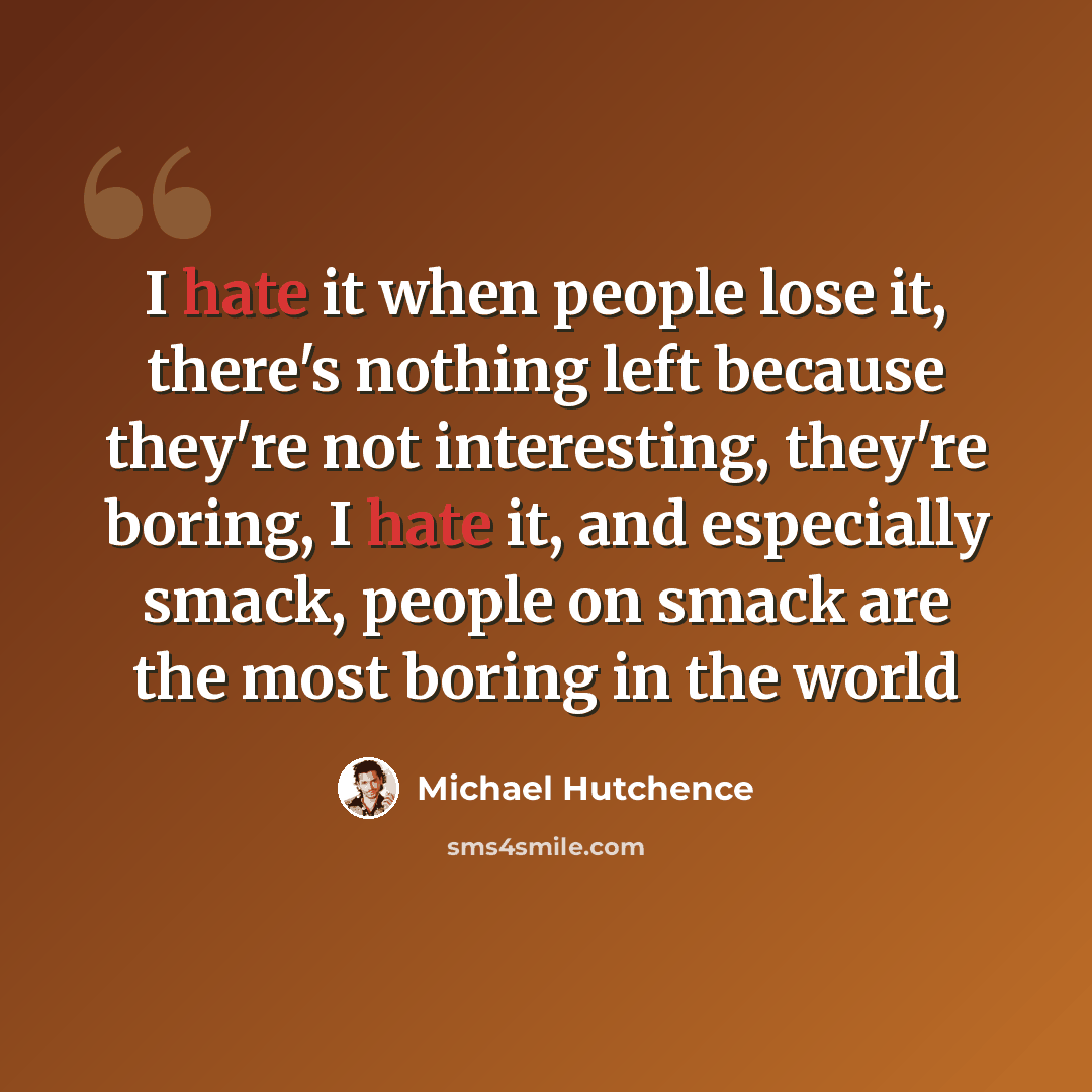 “I hate it when people lose it, there's nothing left because they're not interesting, they're boring, I hate it, and especially smack, people on smack are the most boring in the world” quote by Michael Hutchence
