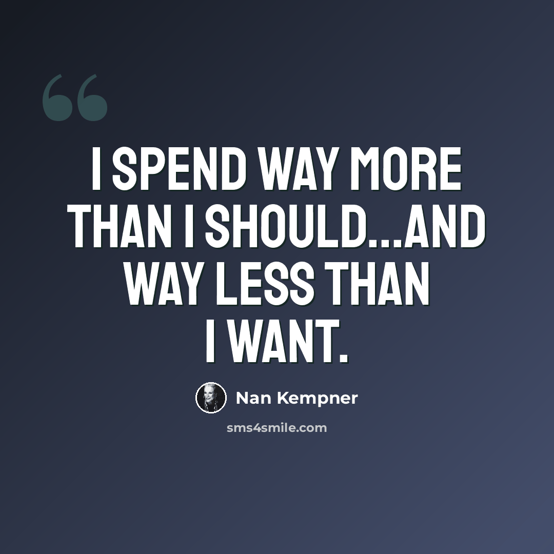 “I spend way more than I should...and way less than I want.” quote by Nan Kempner