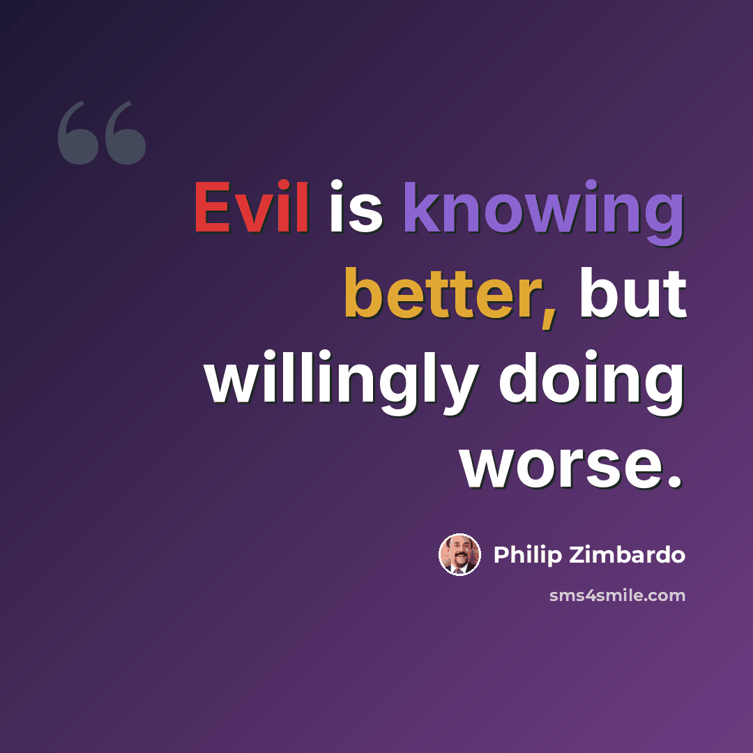 “Evil is knowing better, but willingly doing worse.” quote by Philip Zimbardo