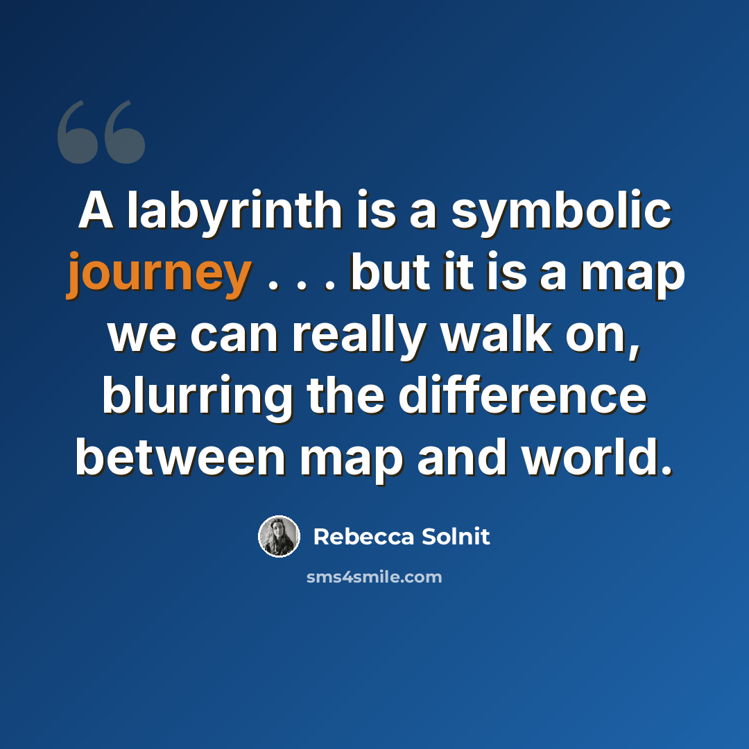 “A labyrinth is a symbolic journey . . . but it is a map we can really walk on, blurring the difference between map and world.” quote by Rebecca Solnit