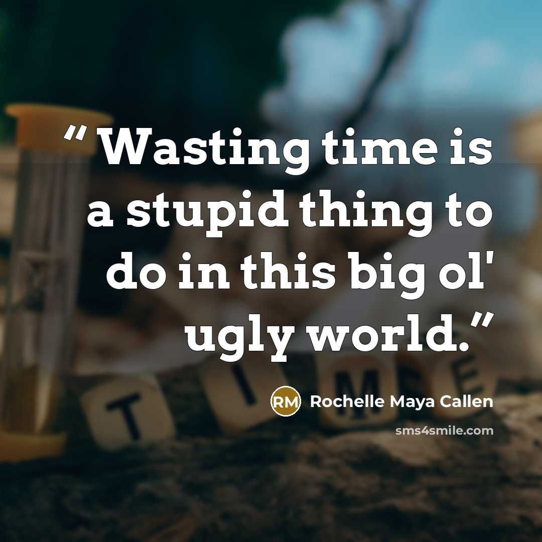 “Wasting time is a stupid thing to do in this big ol' ugly world.” quote by Rochelle Maya Callen