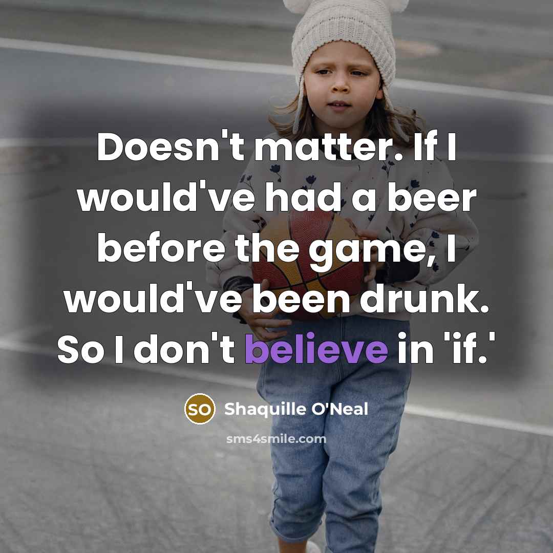 “Doesn't matter. If I would've had a beer before the game, I would've been drunk. So I don't believe in 'if.'” quote by Shaquille O'Neal