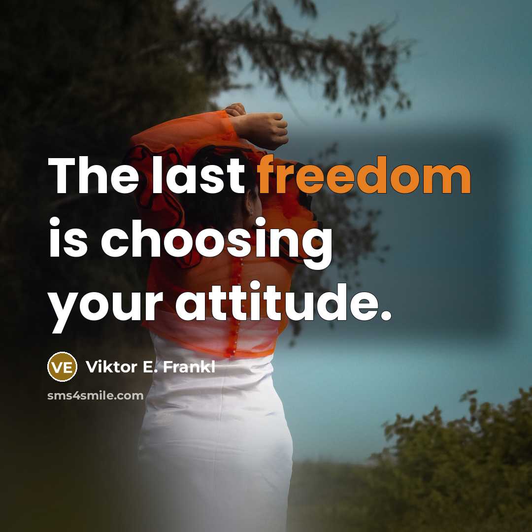 “The last freedom is choosing your attitude.” quote by Viktor E. Frankl