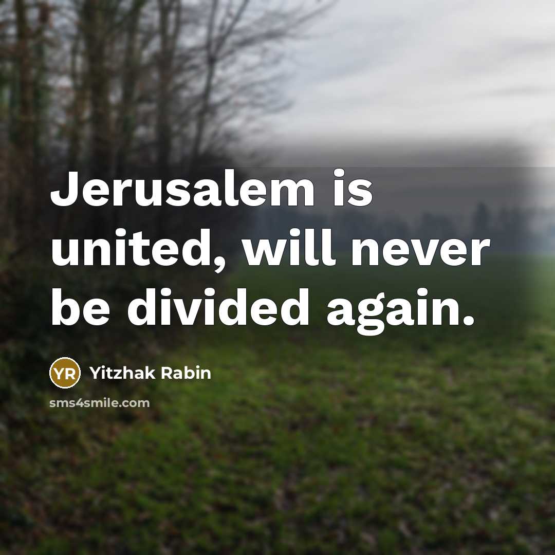 “Jerusalem is united, will never be divided again.” quote by Yitzhak Rabin