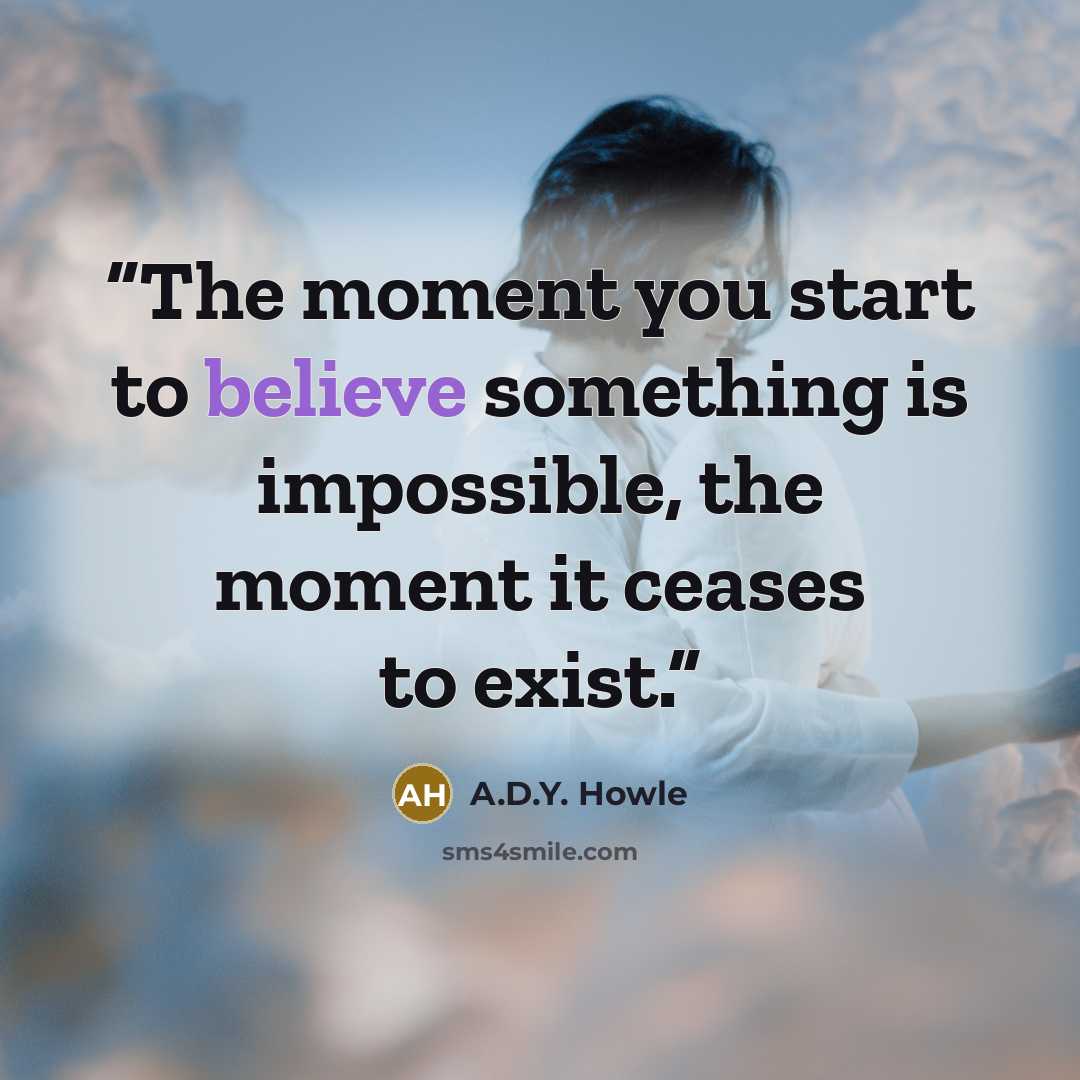 “The moment you start to believe something is impossible, the moment it ceases to exist.” quote by A.D.Y. Howle