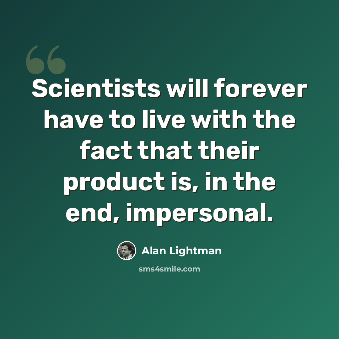“Scientists will forever have to live with the fact that their product is, in the end, impersonal.” quote by Alan Lightman
