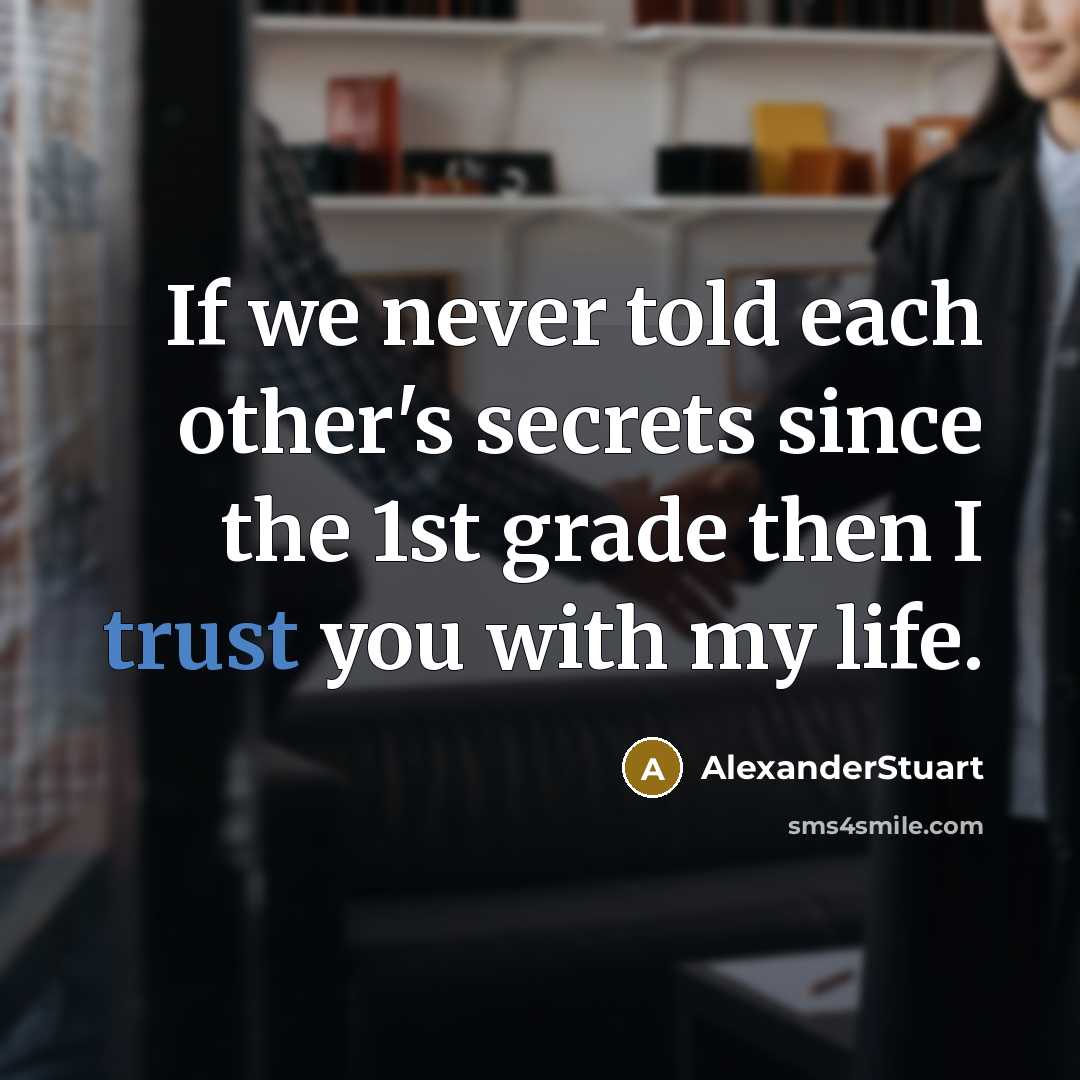 “If we never told each other's secrets since the 1st grade then I trust you with my life.” quote by AlexanderStuart
