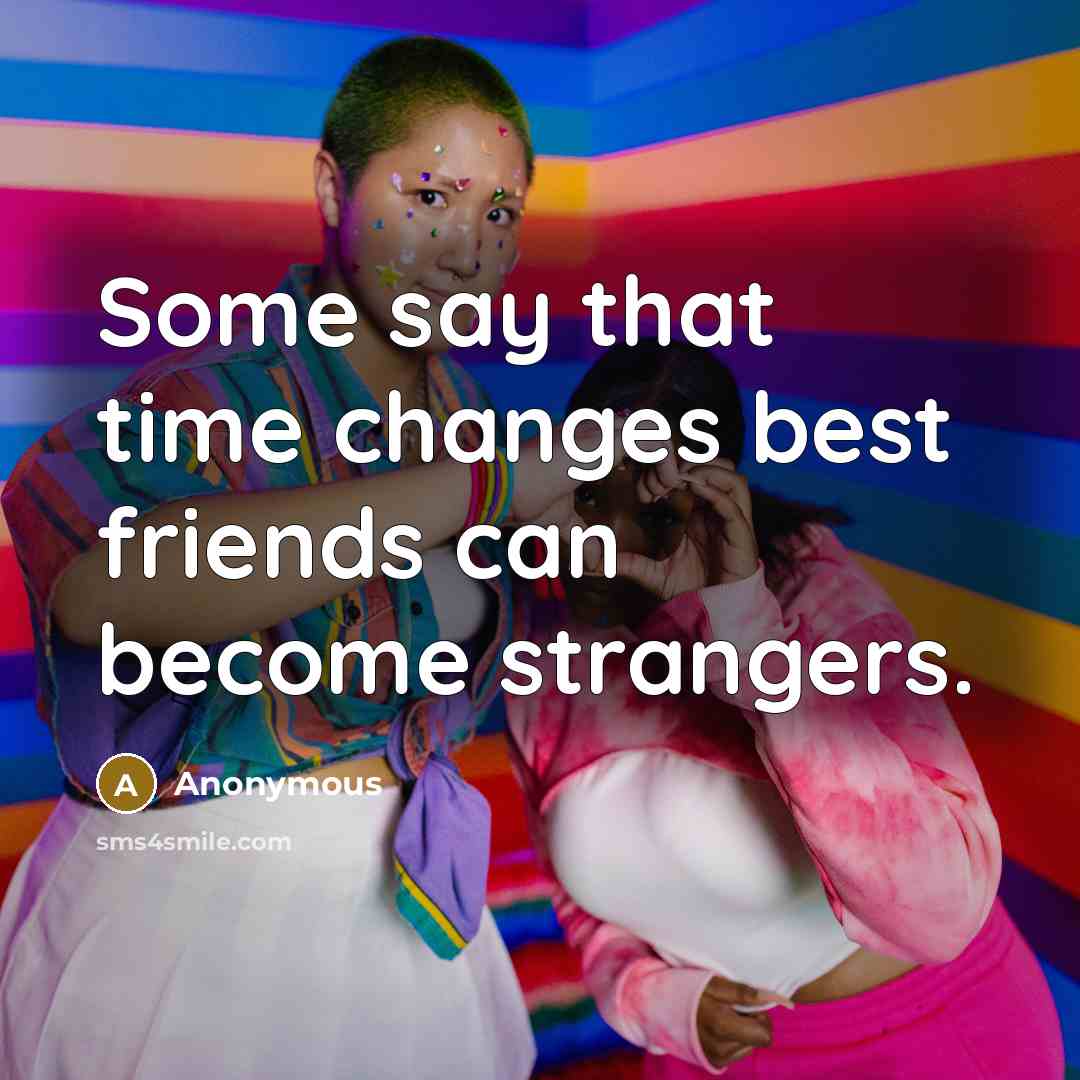 “Some say that time changes best friends can become strangers.” quote by Anonymous