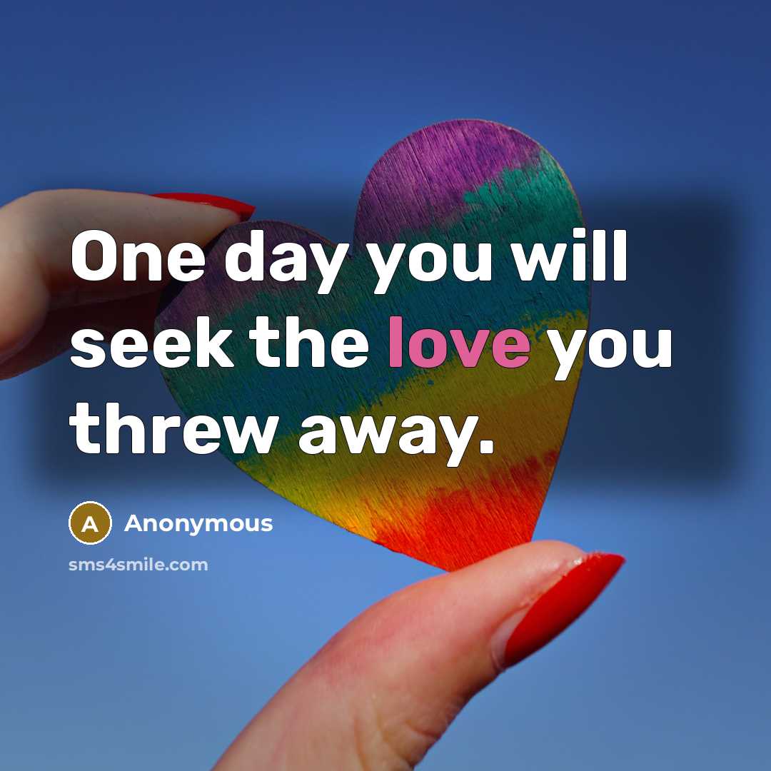 “One day you will seek the love you threw away.” quote by Anonymous