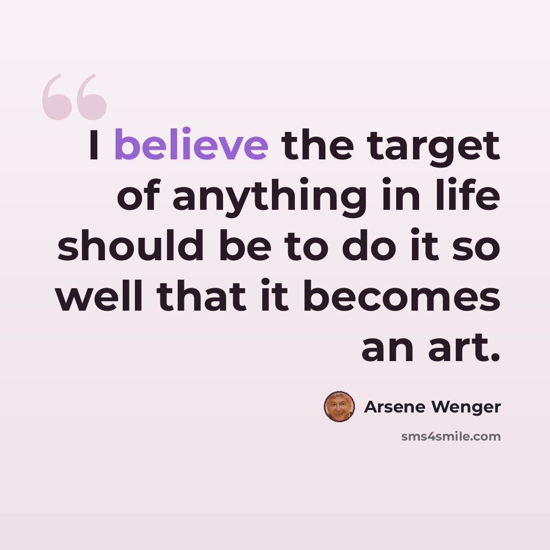 “I believe the target of anything in life should be to do it so well that it becomes an art.” quote by Arsene Wenger