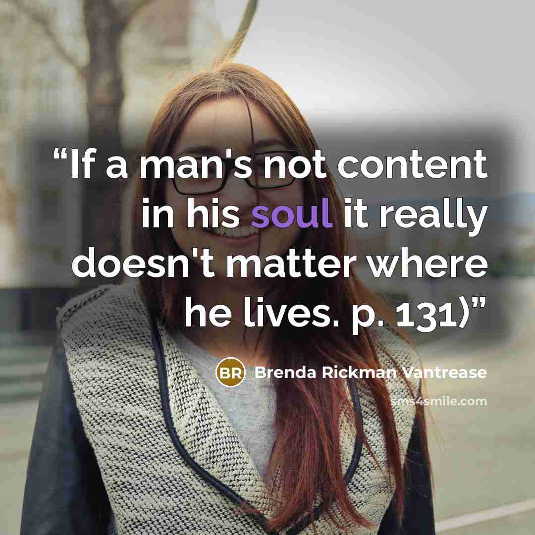 “If a man's not content in his soul it really doesn't matter where he lives. p. 131)” quote by Brenda Rickman Vantrease