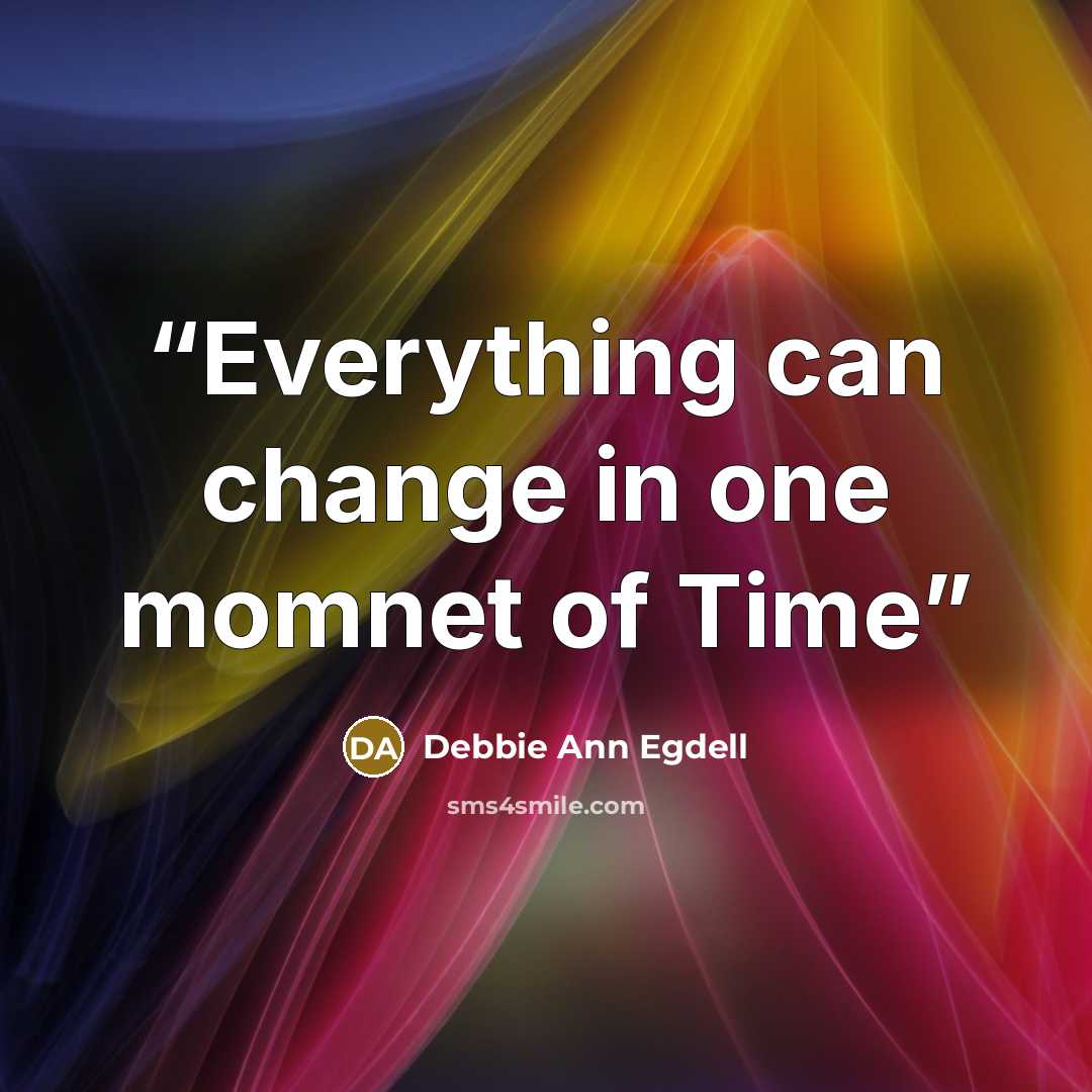 “Everything can change in one momnet of Time” quote by Debbie Ann Egdell