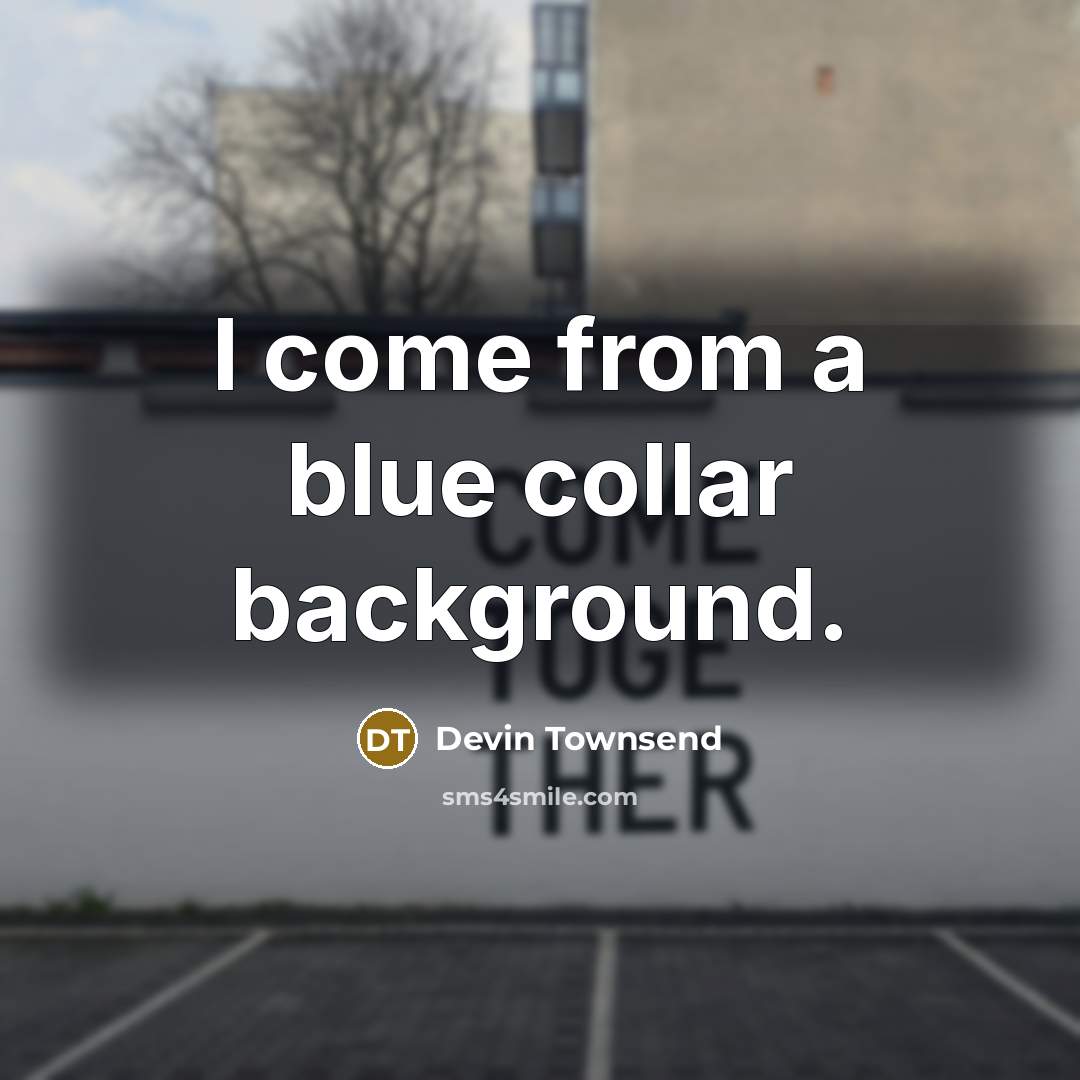 “I come from a blue collar background.” quote by Devin Townsend