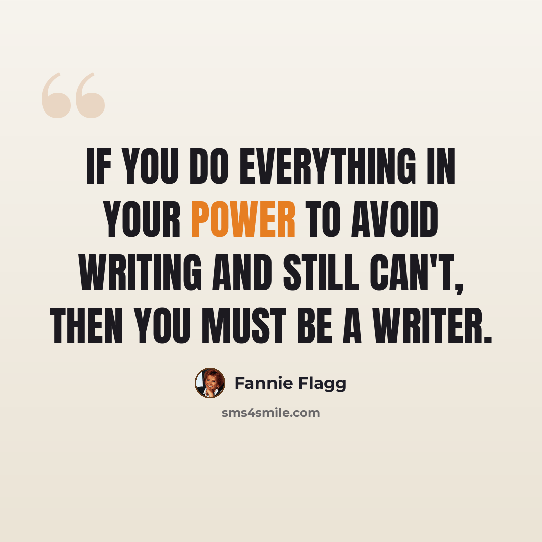 “If you do everything in your power to avoid writing and still can't, then you must be a writer.” quote by Fannie Flagg