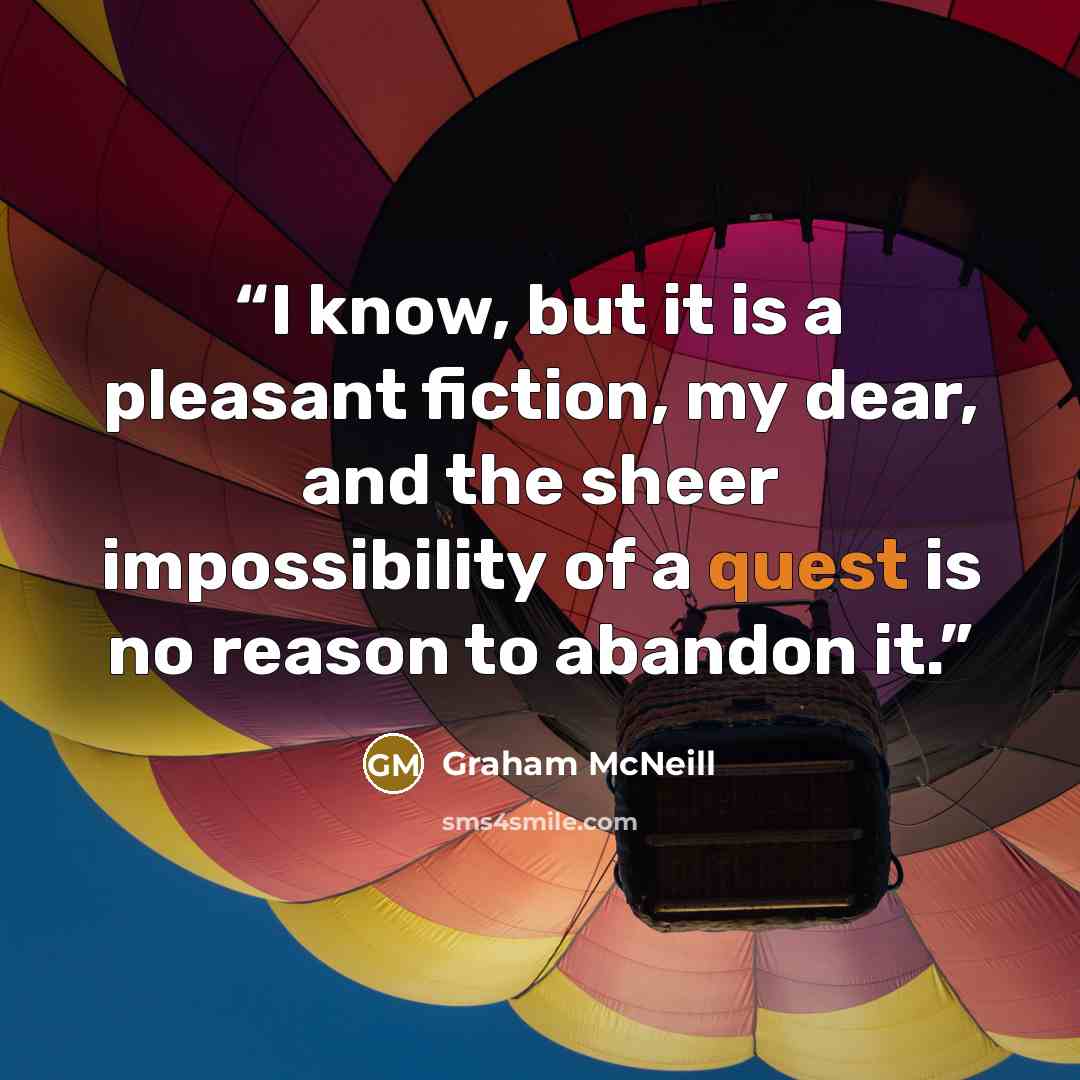 “I know, but it is a pleasant fiction, my dear, and the sheer impossibility of a quest is no reason to abandon it.” quote by Graham McNeill