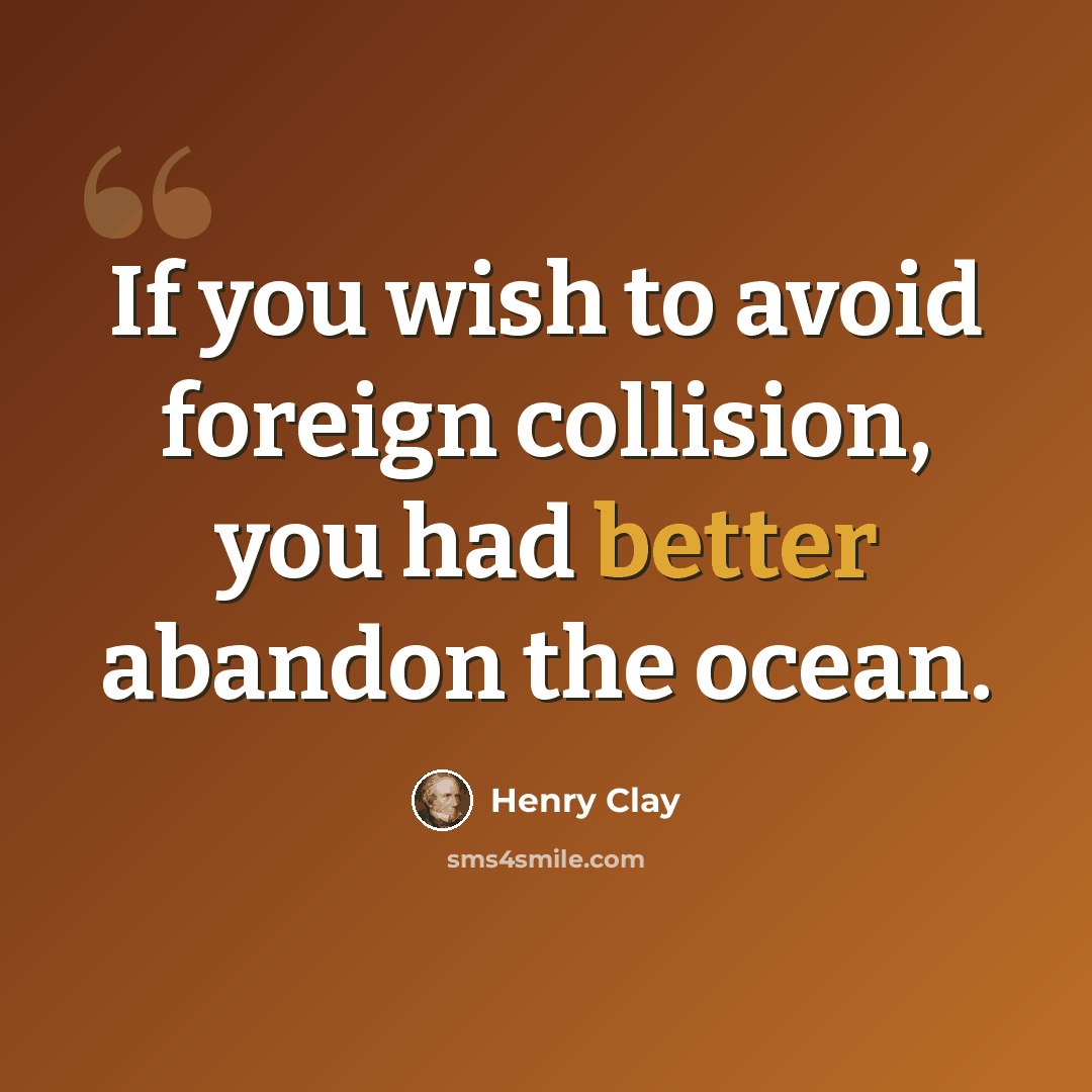 “If you wish to avoid foreign collision, you had better abandon the ocean.” quote by Henry Clay