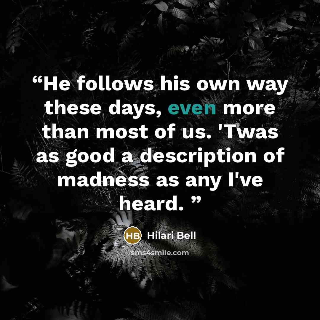 “He follows his own way these days, even more than most of us. 'Twas as good a description of madness as any I've heard.” quote by Hilari Bell
