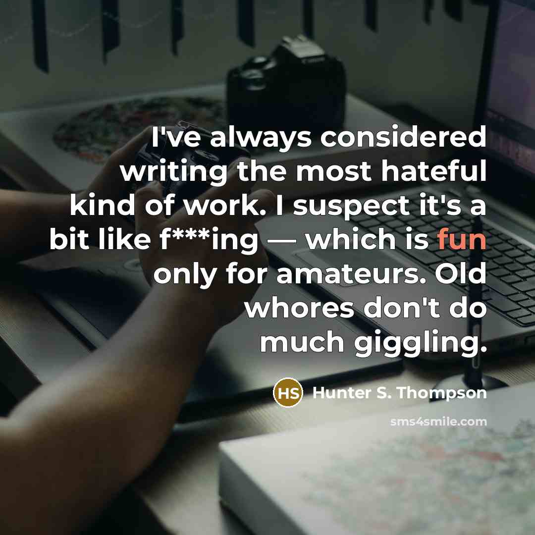 “I've always considered writing the most hateful kind of work. I suspect it's a bit like f***ing — which is fun only for amateurs. Old whores don't do much giggling.” quote by Hunter S. Thompson