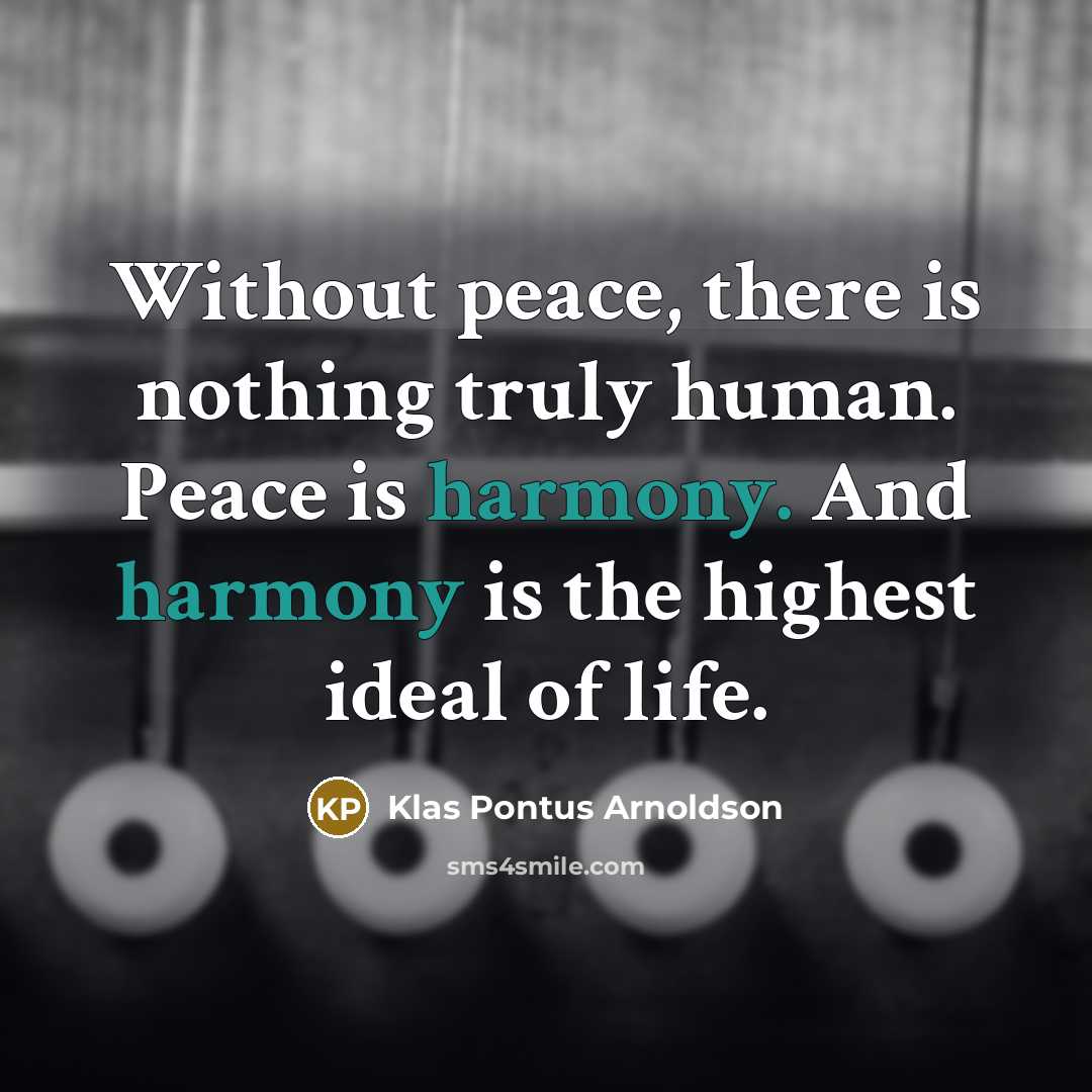 “Without peace, there is nothing truly human. Peace is harmony. And harmony is the highest ideal of life.” quote by Klas Pontus Arnoldson