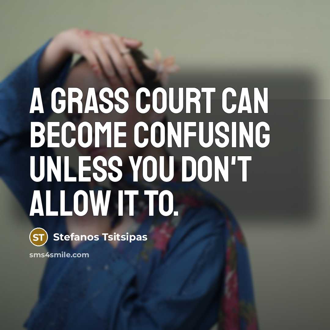 “A grass court can become confusing unless you don't allow it to.” quote by Stefanos Tsitsipas