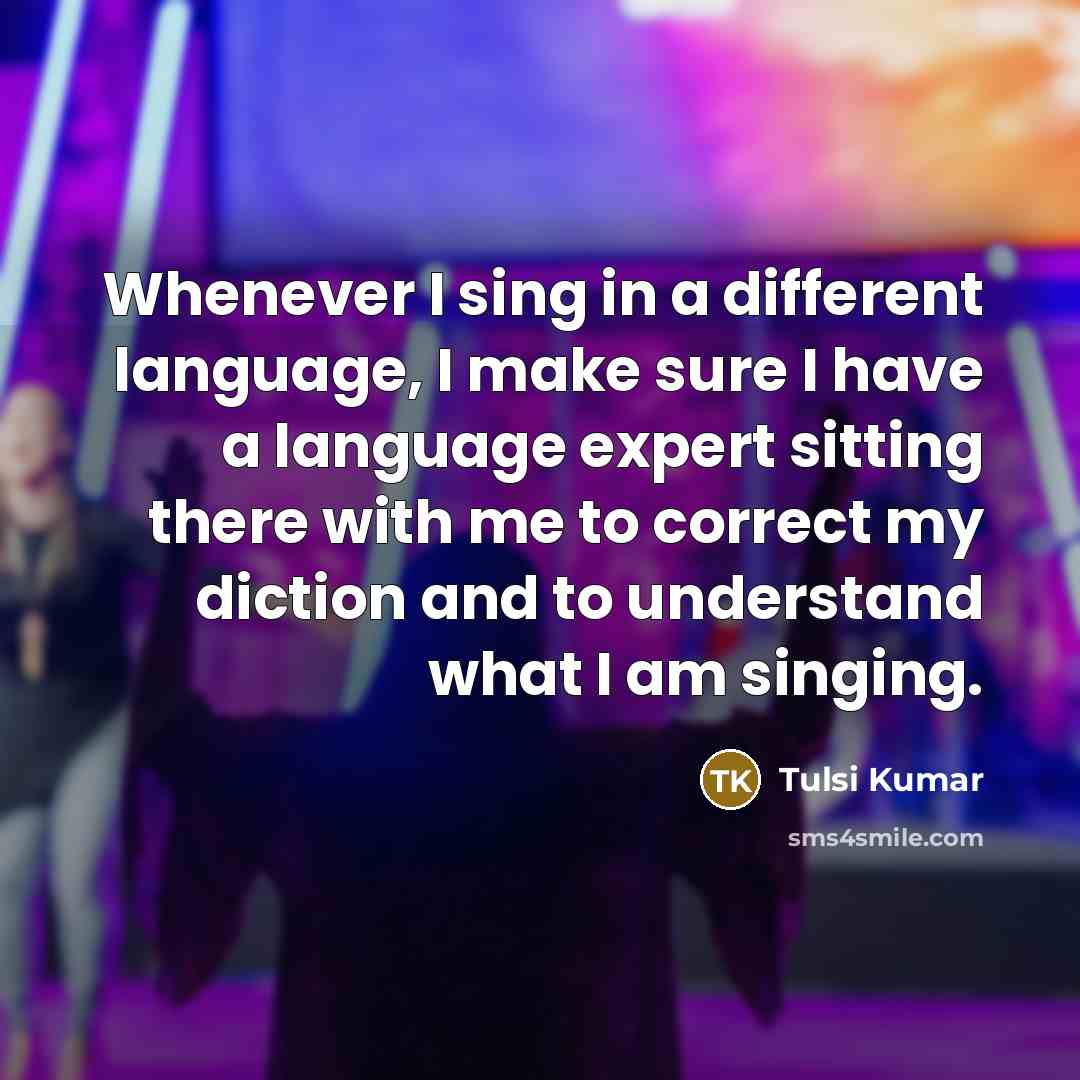 “Whenever I sing in a different language, I make sure I have a language expert sitting there with me to correct my diction and to understand what I am singing.” quote by Tulsi Kumar