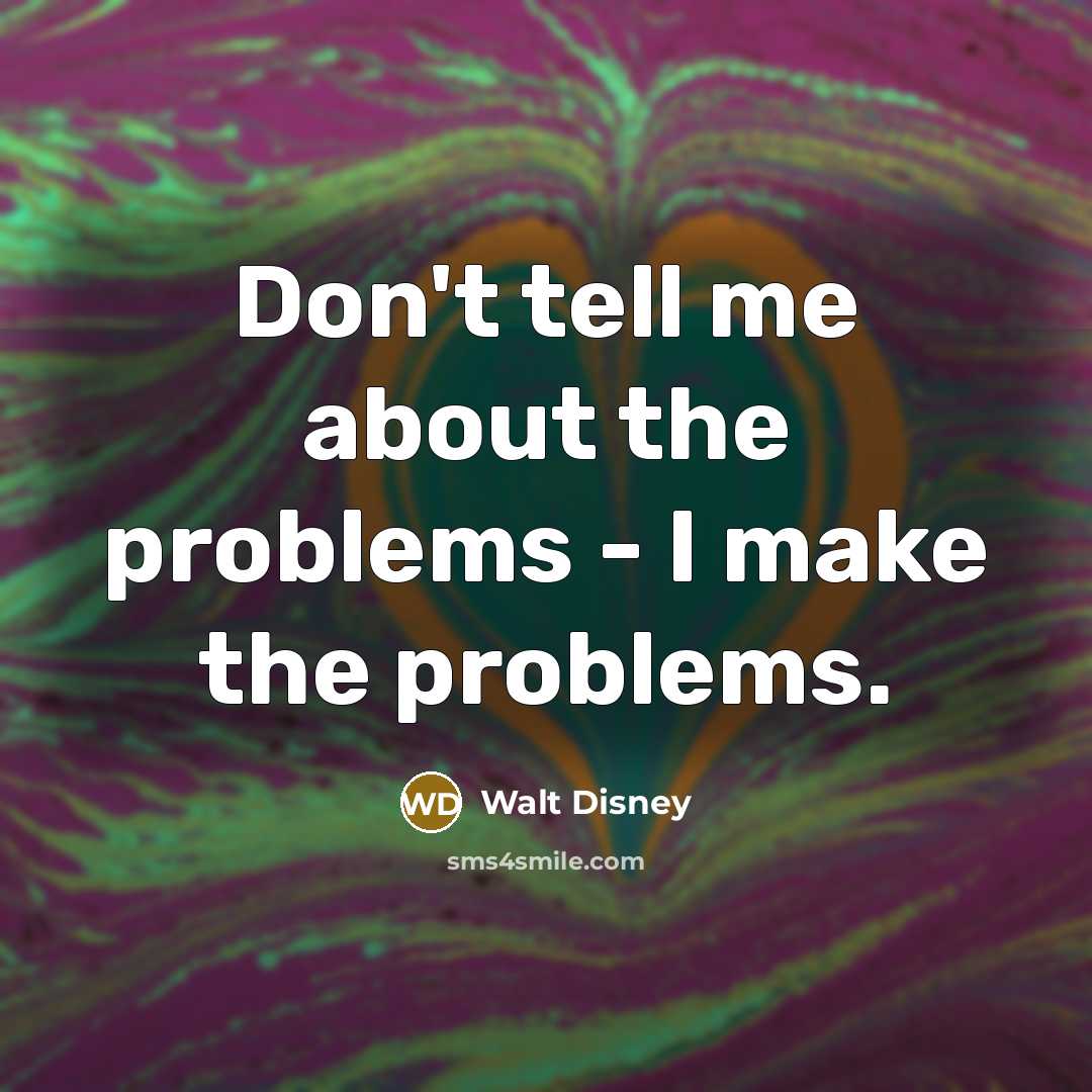 “Don't tell me about the problems - I make the problems.” quote by Walt Disney