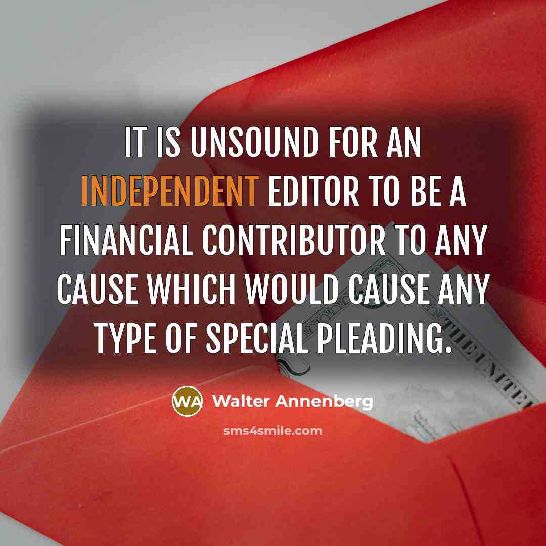 “It is unsound for an independent editor to be a financial contributor to any cause which would cause any type of special pleading.” quote by Walter Annenberg