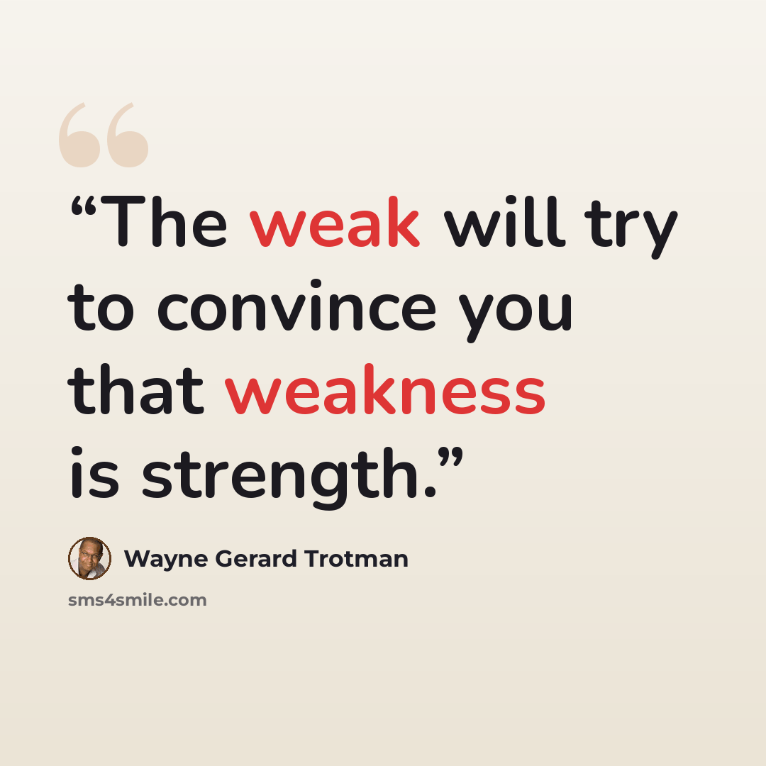 “The weak will try to convince you that weakness is strength.” quote by Wayne Gerard Trotman
