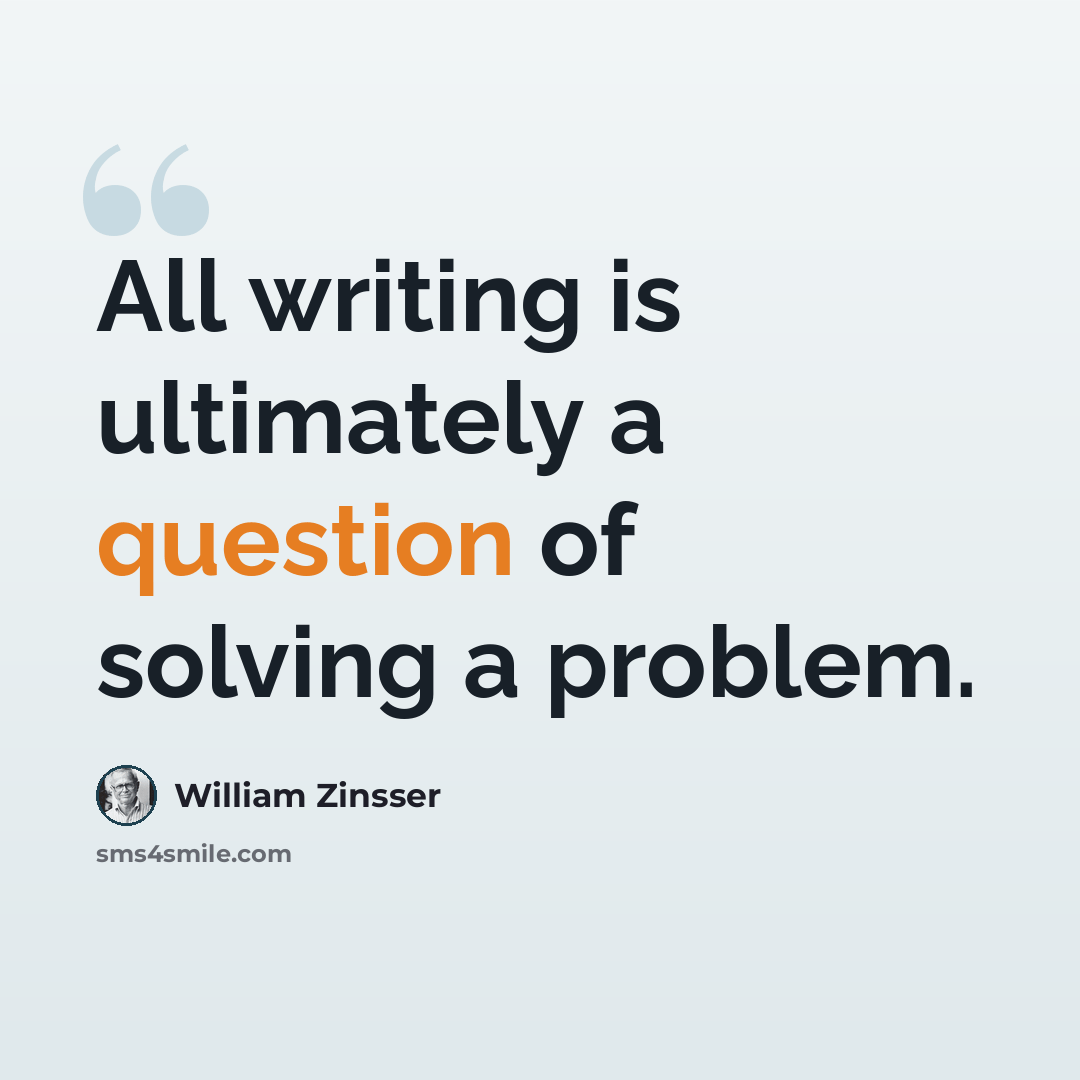 “All writing is ultimately a question of solving a problem.” quote by William Zinsser